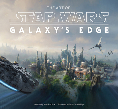 The Art of Star Wars: Galaxy's Edge - Ratcliffe, Amy, and Trowbridge, Scott (Foreword by)