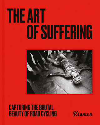 The Art of Suffering: Capturing the brutal beauty of road cycling with foreword by Wout van Aert - Ramon, Kristof