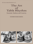 The Art of Tabla Rhythm: Essentials, Tradition and Creativity - Saxena, Sudhir Kumar