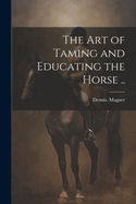 The Art of Taming and Educating the Horse ..