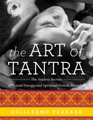 The Art of Tantra: The Ancient Secrets of Sexual Energy and Spiritual Growth Revealed - Ferrara, Guillermo