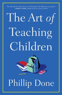 The Art of Teaching Children: All I Learned from a Lifetime in the Classroom - Done, Phillip