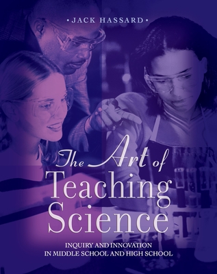 The Art of Teaching Science: Inquiry and Innovation in Middle School and High School - Hassard, Jack