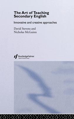 The Art of Teaching Secondary English: Innovative and Creative Approaches - McGuinn, Nicholas, and Stevens, David