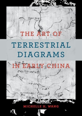 The Art of Terrestrial Diagrams in Early China - Wang, Michelle H