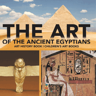 The Art of The Ancient Egyptians - Art History Book Children's Art Books