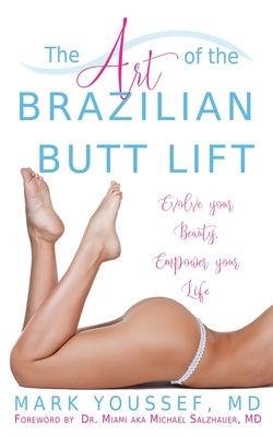 The Art of the Brazilian Butt Lift: Evolve Your Beauty, Empower Your Life - Youssef, Mark, MD, and Salzhauer, Michael, MD (Foreword by), and Miami (Foreword by)