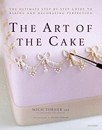The Art of the Cake: The Ultimate Step-By-Step Guide to Baking and Decorating Perfection
