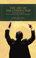 The Art of the Conductor: The Definitive Guide to Music Conducting Skills, Terms, and Techniques