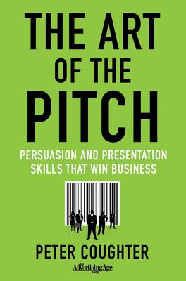 The Art of the Pitch: Persuasion and Presentation Skills That Win Business - Coughter, Peter