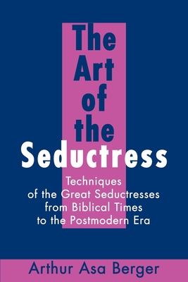 The Art of the Seductress: Techniques of the Great Seductresses from Biblical Times to the Postmodern Era - Berger, Arthur A