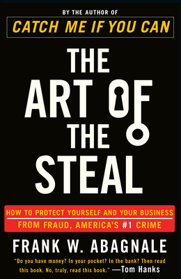 The Art of the Steal: How to Protect Yourself and Your Business from Fraud, America's #1 Crime - Abagnale, Frank W
