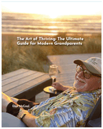 The Art of Thriving: The Ultimate Guide for Modern Grandparents