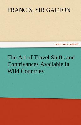 The Art of Travel Shifts and Contrivances Available in Wild Countries - Galton, Francis 1822-1911, Sir