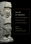 The Art of Urbanism: How Mesoamerican Kingdoms Represented Themselves in Architecture and Imagery
