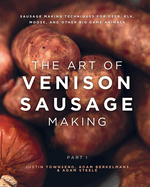 The Art of Venison Sausage Making: Sausage Making Techniques for Deer, Elk, Moose, and other Big Game Animals