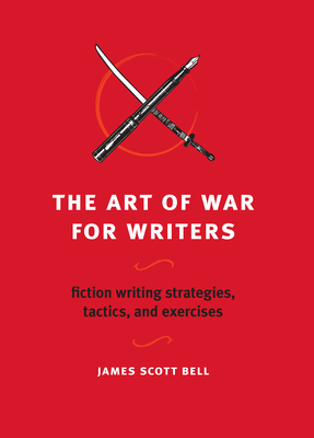 The Art of War for Writers: Fiction Writing Strategies, Tactics, and Exercises - Bell, James Scott