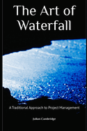 The Art of Waterfall: A Traditional Approach to Project Management