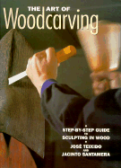 The Art of Woodcarving: A Step-By-Step Guide to Sculpting in Wood - Teixido, Jose, and Santamera, Jacinto