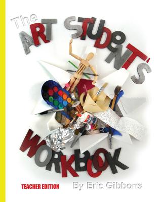 The Art Student's Workbook - Teacher Edition: A Classroom Companion for Painting, Drawing, and Sculpture - Gibbons, Eric