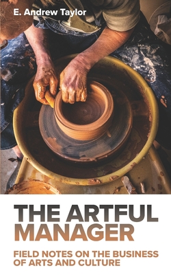 The Artful Manager: Field Notes on the Business of Arts and Culture - Taylor, E Andrew