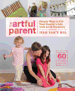 The Artful Parent: Simple Ways to Fill Your Family's Life with Art & Creativity
