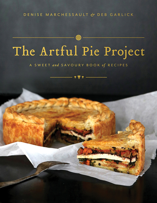 The Artful Pie Project: A Sweet and Savoury Book of Recipes - Marchessault, Denise, and Garlick, Deb