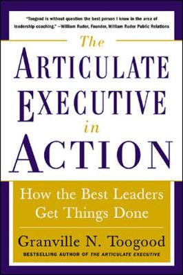 The Articulate Executive in Action: How the Best Leaders Get Things Done - Toogood, Granville N