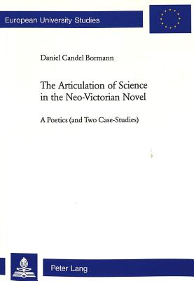 The Articulation of Science in the Neo-Victorian Novel: A Poetics (and Two Case Studies) - Candel, Daniel