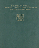 The Artifacts of Tikal--Ornamental and Ceremonial Artifacts and Unworked Material: Tikal Report 27a
