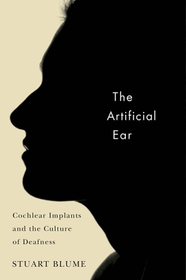The Artificial Ear: Cochlear Implants and the Culture of Deafness - Blume, Stuart