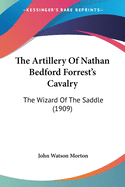 The Artillery Of Nathan Bedford Forrest's Cavalry: The Wizard Of The Saddle (1909)