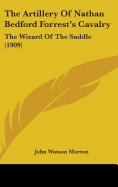 The Artillery Of Nathan Bedford Forrest's Cavalry: The Wizard Of The Saddle (1909)