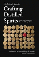 The Artisan's Guide to Crafting Distilled Spirits: Small-Scale Production of Brandies, Schnapps and Liquors
