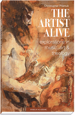 The Artist Alive: Explorations in Music, Art, and Theology - Pramuk, Christopher