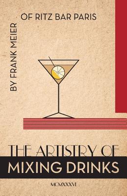 The Artistry Of Mixing Drinks (1934): by Frank Meier, RITZ Bar, Paris;1934 Reprint - Brown, Ross