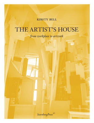 The Artist's House: From Workplace to Artwork - Bell, Kirsty