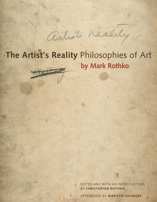 The Artist's Reality: Philosophies of Art - Rothko, Mark, and Rothko, Christopher (Editor), and Fujimura, Makoto (Afterword by)