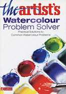The Artist's Watercolour Problem Solver: Practical Solutions to Common Watercolour Problems