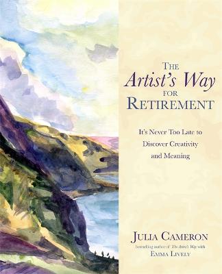 The Artist's Way for Retirement: It's Never Too Late to Discover Creativity and Meaning - Cameron, Julia, and Lively, Emma
