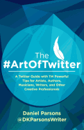 The #Artoftwitter: A Twitter Guide with 114 Powerful Tips for Artists, Authors, Musicians, Writers, and Other Creative Professionals