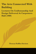 The Arts Connected With Building: Lectures On Craftsmanship And Design Delivered At Carpenters Hall (1909)