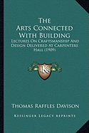 The Arts Connected With Building: Lectures On Craftsmanship And Design Delivered At Carpenters Hall (1909)