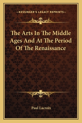 The Arts In The Middle Ages And At The Period Of The Renaissance - LaCroix, Paul