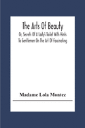 The Arts Of Beauty; Or, Secrets Of A Lady's Toilet With Hints To Gentlemen On The Art Of Fascinating