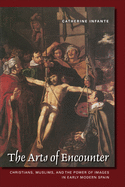 The Arts of Encounter: Christians, Muslims, and the Power of Images in Early Modern Spain