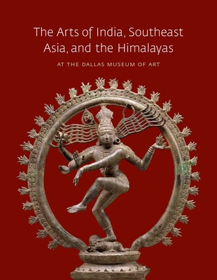 The Arts of India, Southeast Asia, and the Himalayas at the Dallas Museum of Art - Bromberg, Anne, and Asher, Frederick M (Contributions by), and Asher, Catherine B (Contributions by)