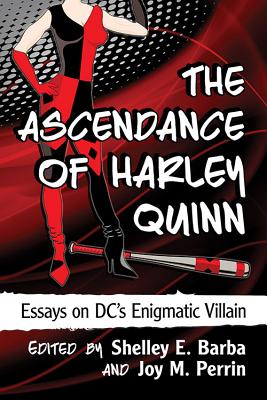 The Ascendance of Harley Quinn: Essays on DC's Enigmatic Villain - Barba, Shelley E (Editor), and Perrin, Joy M (Editor)