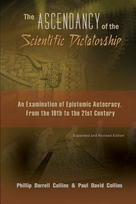The Ascendancy of the Scientific Dictatorship: An Examination of Epistemic Autocracy, From the 19th to the 21st Century - Collins, Phillip, and Collins, Paul