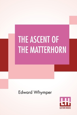 The Ascent Of The Matterhorn: With Maps And Illustrations - Whymper, Edward